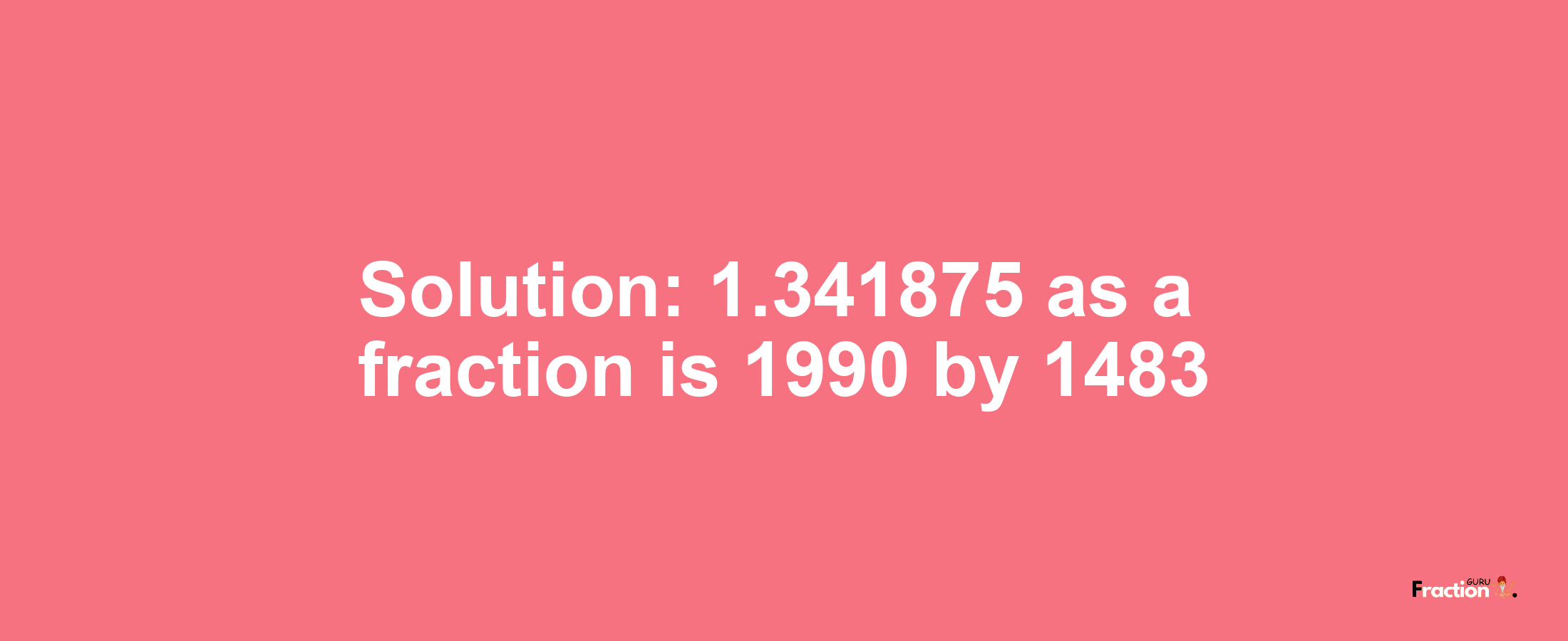 Solution:1.341875 as a fraction is 1990/1483